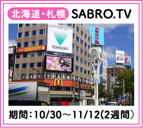 北海道・札幌 SABRO.TV 期間：10/30～11/12（2週間）